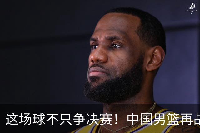 这场球不只争决赛！中国男篮再战日本，12年旧账+今夏新仇一起算